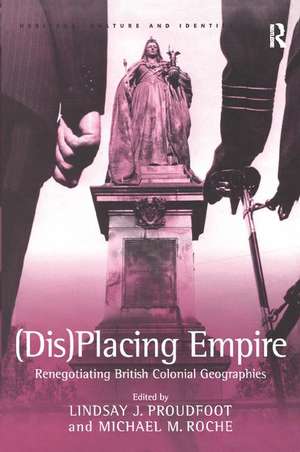 (Dis)Placing Empire: Renegotiating British Colonial Geographies de Michael M. Roche