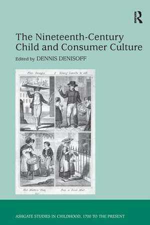 The Nineteenth-Century Child and Consumer Culture de Dennis Denisoff