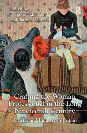 Crafting the Woman Professional in the Long Nineteenth Century: Artistry and Industry in Britain de Kyriaki Hadjiafxendi