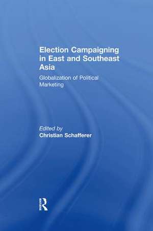 Election Campaigning in East and Southeast Asia: Globalization of Political Marketing de Christian Schafferer