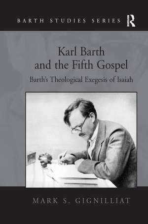 Karl Barth and the Fifth Gospel: Barth's Theological Exegesis of Isaiah de Mark S. Gignilliat