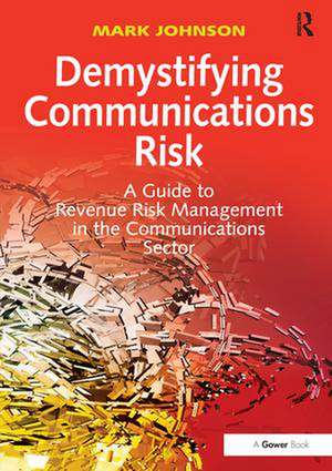 Demystifying Communications Risk: A Guide to Revenue Risk Management in the Communications Sector de Mark Johnson