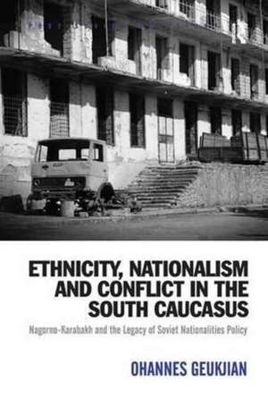 Ethnicity, Nationalism and Conflict in the South Caucasus: Nagorno-Karabakh and the Legacy of Soviet Nationalities Policy de Ohannes Geukjian