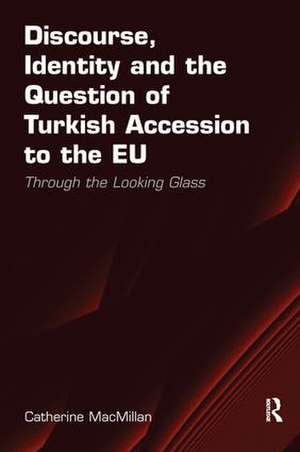 Discourse, Identity and the Question of Turkish Accession to the EU: Through the Looking Glass de Catherine MacMillan