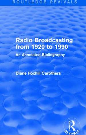 Routledge Revivals: Radio Broadcasting from 1920 to 1990 (1991): An Annotated Bibliography de Diane F. Carothers