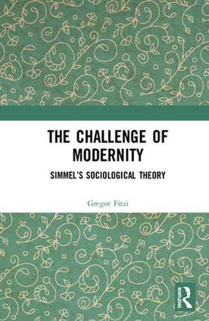 The Challenge of Modernity: Simmel’s Sociological Theory de Gregor Fitzi