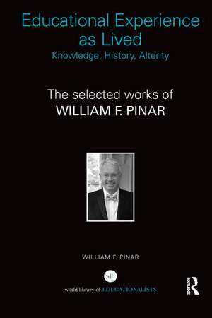 Educational Experience as Lived: Knowledge, History, Alterity: The Selected Works of William F. Pinar de William F. Pinar