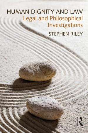 Human Dignity and Law: Legal and Philosophical Investigations de Stephen Riley