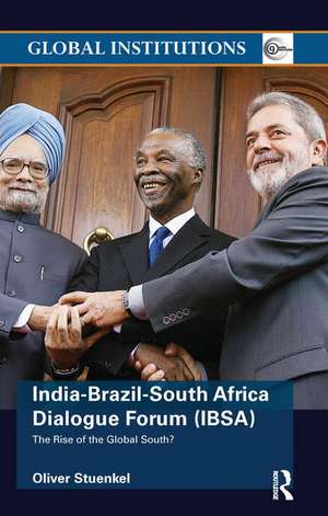 India-Brazil-South Africa Dialogue Forum (IBSA): The Rise of the Global South de Oliver Stuenkel