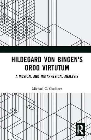 Hildegard von Bingen's Ordo Virtutum: A Musical and Metaphysical Analysis de Michael Gardiner