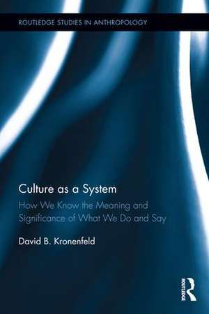 Culture as a System: How We Know the Meaning and Significance of What We Do and Say de David B. Kronenfeld