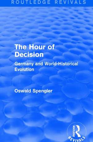 Routledge Revivals: The Hour of Decision (1934): Germany and World-Historical Evolution de Oswald Spengler