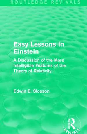 Routledge Revivals: Easy Lessons in Einstein (1922): A Discussion of the More Intelligible Features of the Theory of Relativity de Edwin E. Slosson