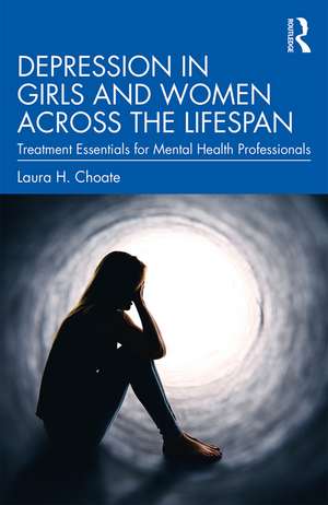 Depression in Girls and Women Across the Lifespan: Treatment Essentials for Mental Health Professionals de Laura H. Choate