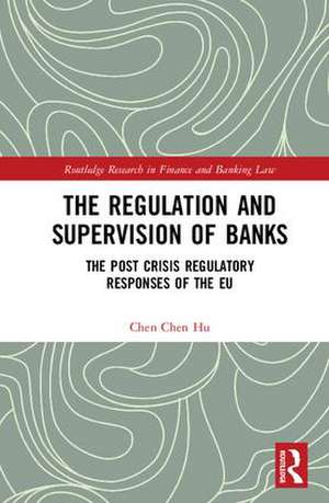 The Regulation and Supervision of Banks: The Post Crisis Regulatory Responses of the EU de Chen Chen Hu