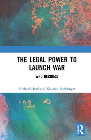 The Legal Power to Launch War: Who Decides? de Michael Head