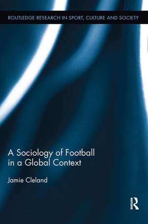 A Sociology of Football in a Global Context de Jamie Cleland