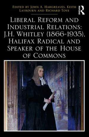 Liberal Reform and Industrial Relations: J.H. Whitley (1866-1935), Halifax Radical and Speaker of the House of Commons de John A. Hargreaves