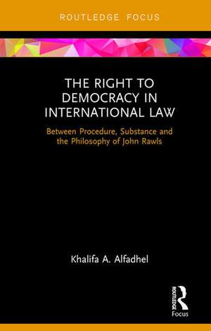 The Right to Democracy in International Law: Between Procedure, Substance and the Philosophy of John Rawls de Khalifa A Alfadhel