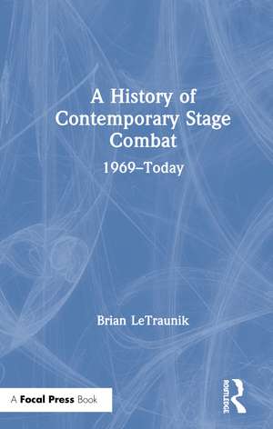 A History of Contemporary Stage Combat: 1969 - Today de Brian LeTraunik