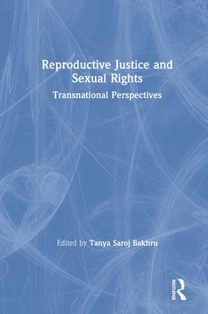 Reproductive Justice and Sexual Rights: Transnational Perspectives de Tanya Saroj Bakhru