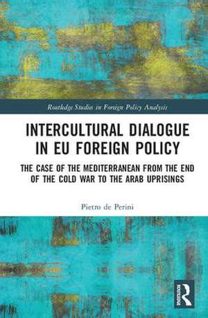 Intercultural Dialogue in EU Foreign Policy: The Case of the Mediterranean from the End of the Cold War to the Arab Uprisings de Pietro de Perini