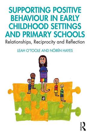 Supporting Positive Behaviour in Early Childhood Settings and Primary Schools: Relationships, Reciprocity and Reflection de Leah O'Toole