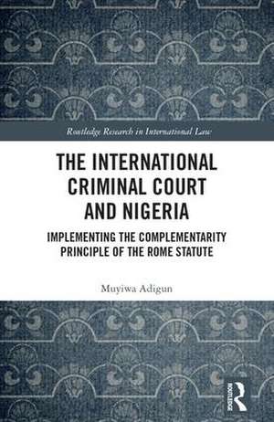 The International Criminal Court and Nigeria: Implementing the Complementarity Principle of the Rome Statute de Muyiwa Adigun