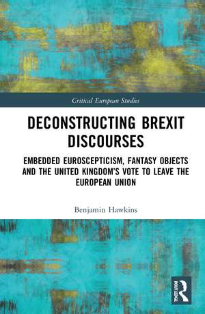 Deconstructing Brexit Discourses: Embedded Euroscepticism, Fantasy Objects and the United Kingdom’s Vote to Leave the European Union de Benjamin Hawkins