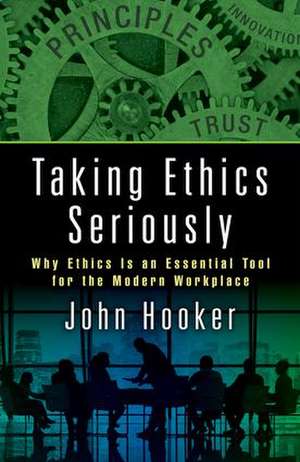 Taking Ethics Seriously: Why Ethics Is an Essential Tool for the Modern Workplace de John Hooker