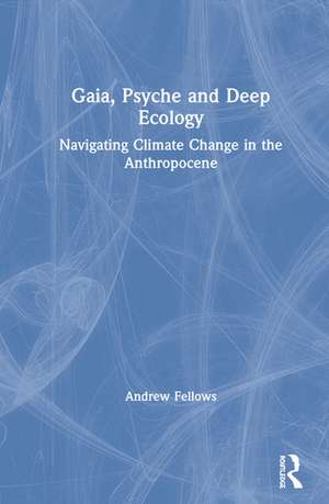 Gaia, Psyche and Deep Ecology: Navigating Climate Change in the Anthropocene de Andrew Fellows