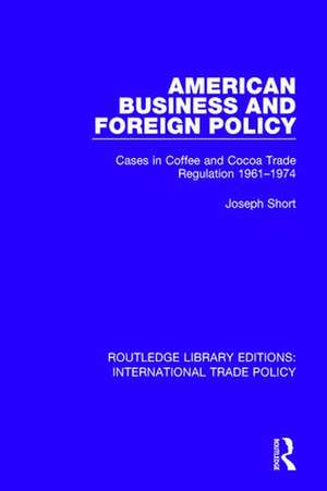 American Business and Foreign Policy: Cases in Coffee and Cocoa Trade Regulation 1961-1974 de Joseph Short