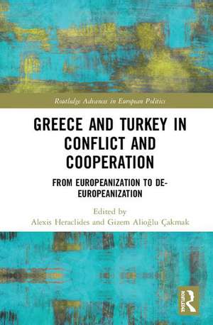 Greece and Turkey in Conflict and Cooperation: From Europeanization to De-Europeanization de Alexis Heraclides