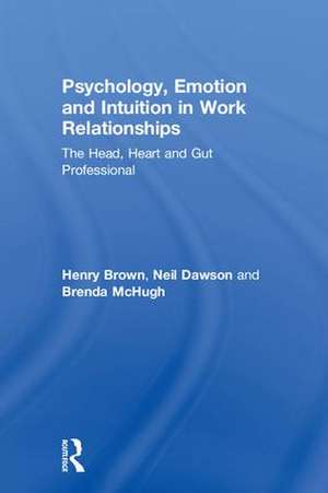 Psychology, Emotion and Intuition in Work Relationships: The Head, Heart and Gut Professional de Henry Brown