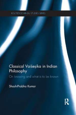 Classical Vaisesika in Indian Philosophy: On Knowing and What is to Be Known de ShashiPrabha Kumar