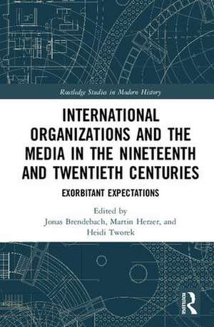 International Organizations and the Media in the Nineteenth and Twentieth Centuries: Exorbitant Expectations de Jonas Brendebach