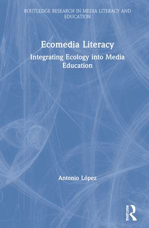 Ecomedia Literacy: Integrating Ecology into Media Education de Antonio Lopez