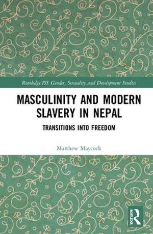 Masculinity and Modern Slavery in Nepal: Transitions into Freedom de Matthew Maycock