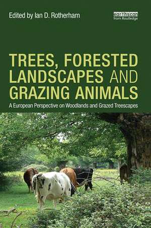 Trees, Forested Landscapes and Grazing Animals: A European Perspective on Woodlands and Grazed Treescapes de Ian D. Rotherham