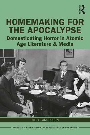 Homemaking for the Apocalypse: Domesticating Horror in Atomic Age Literature & Media de Jill Anderson