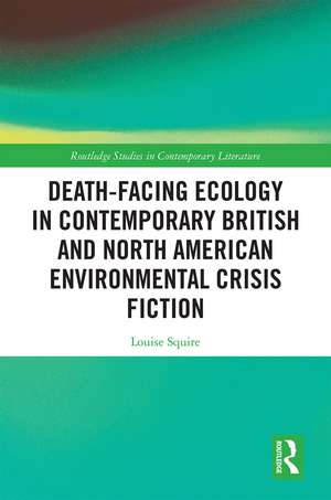 Death-Facing Ecology in Contemporary British and North American Environmental Crisis Fiction de Louise Squire