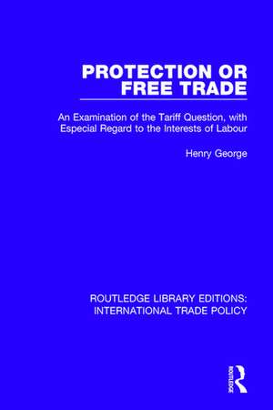 Protection or Free Trade: An Examination of the Tariff Question, With Especial Regard to the Interests of Labour de Henry George