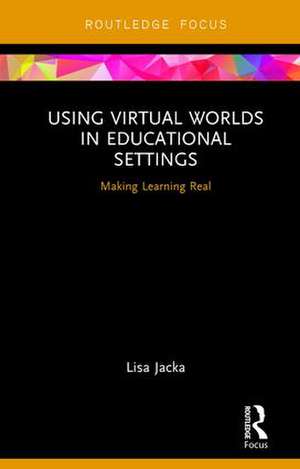 Using Virtual Worlds in Educational Settings: Making Learning Real de Lisa Jacka