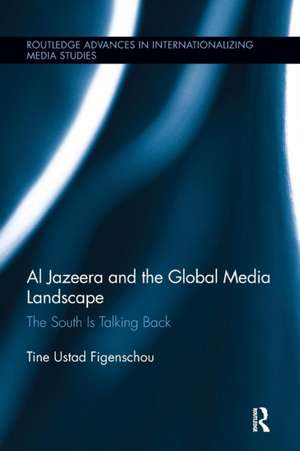 Al Jazeera and the Global Media Landscape: The South is Talking Back de Tine Ustad Figenschou