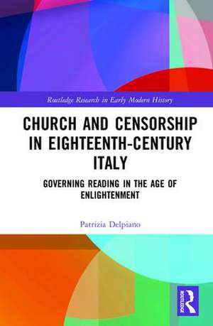 Church and Censorship in Eighteenth-Century Italy: Governing Reading in the Age of Enlightenment de Patrizia Delpiano