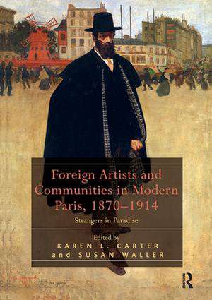 Foreign Artists and Communities in Modern Paris, 1870-1914: Strangers in Paradise de Karen L. Carter