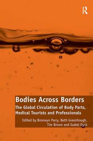 Bodies Across Borders: The Global Circulation of Body Parts, Medical Tourists and Professionals de Bronwyn Parry