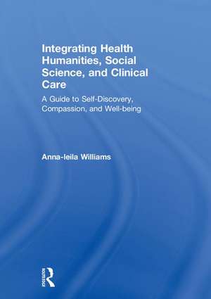 Integrating Health Humanities, Social Science, and Clinical Care: A Guide to Self-Discovery, Compassion, and Well-being de Anna-leila Williams