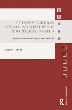 Chinese Foreign Relations with Weak Peripheral States: Asymmetrical Economic Power and Insecurity de Jeffrey Reeves