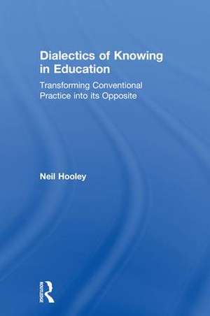 Dialectics of Knowing in Education: Transforming Conventional Practice into its Opposite de Neil Hooley